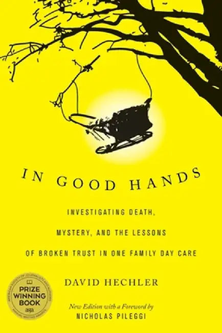In Good Hands: Investigating Death, Mystery, and the Lessons of Broken Trust in One Family Day Care by David Hechler