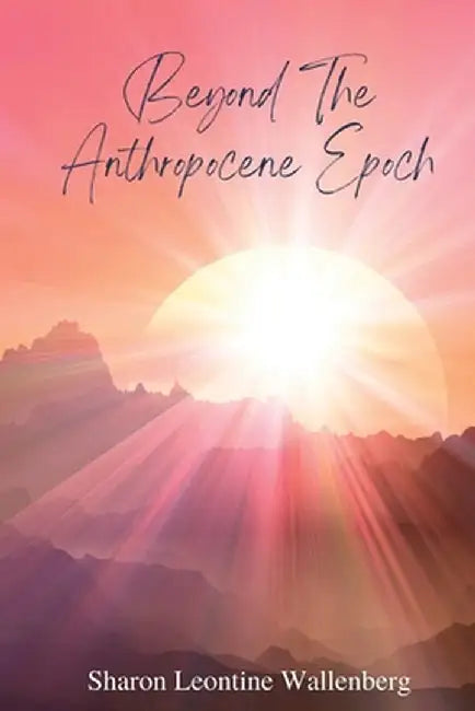 "Beyond The Anthropocene Epoch" by Wallenberg, Sharon Leontine