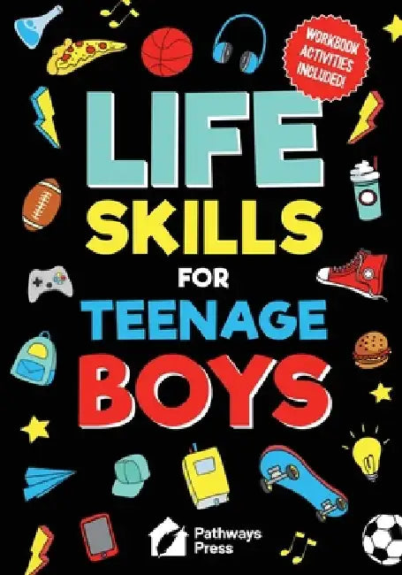 Life Skills For Teenage Boys Advice on Being More Confident, Dating, Managing Your Money, Dealing With Peer Pressure, Healthy Relationships, and Other by Pathways Press