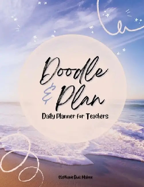 Doodle & Plan: Daily Planner for Teachers by Stephanie Ruiz Malone