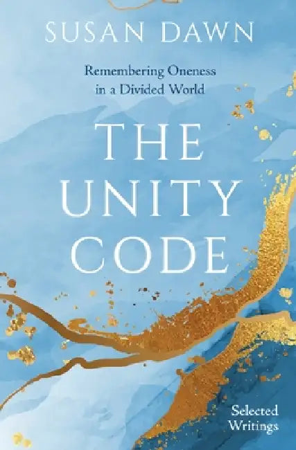 The Unity Code: Remembering Oneness in a Divided World (Selected Writings) by Susan Dawn