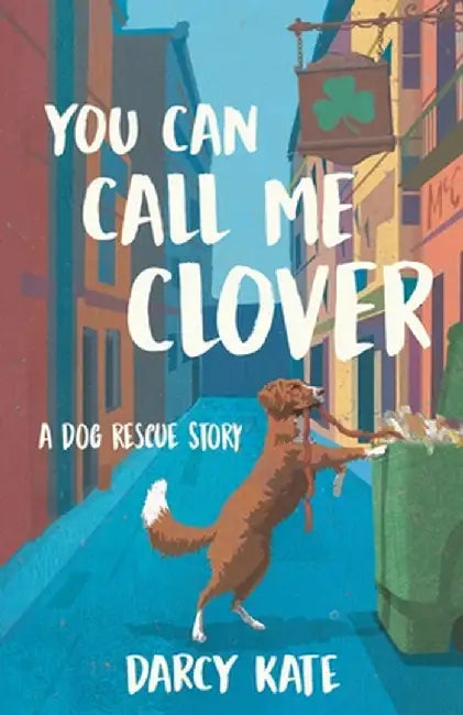You Can Call Me Clover: A Dog Rescue Story by Darcy Kate