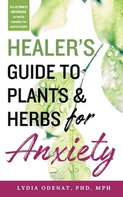 Healer's Guide to Plants and Herbs for Anxiety: Herbal Remedies for Mental Health by Lydia Odenat