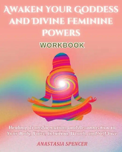 Awaken Your Goddess and Divine Feminine Powers Workbook by Anastasia Spencer