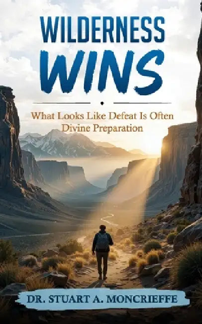 Wilderness Wins: What Looks Like Defeat Is Often Divine Preparation by Stuart Moncrieffe