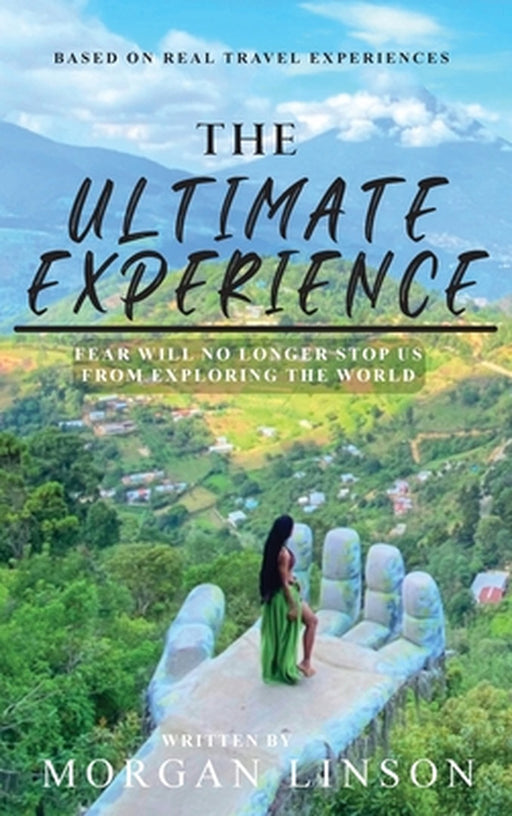 The Ultimate Experience: Fear Will No Longer Stop Us From Exploring The World by Morgan Linson