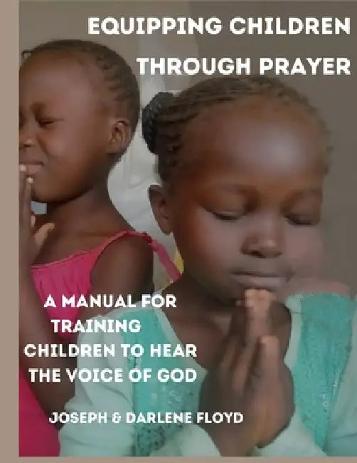 Equipping Children Through Prayer: A Manual For Training Children In Hearing The Voice Of God by Darlene Floyd