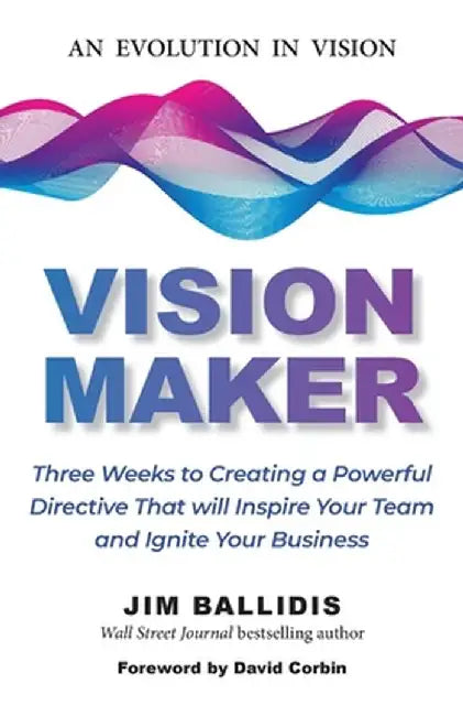 Vision Maker: Three Weeks to Creating a Powerful Directive That Will Inspire Your Team and Ignite Your Business by Jim Ballidis