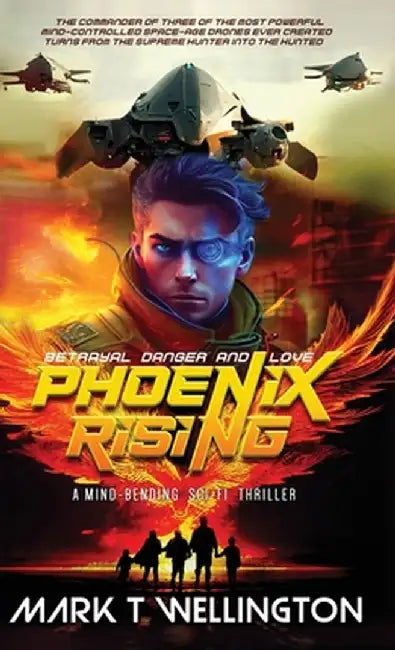 Phoenix Rising: The commander of three of the most powerful mind-controlled space-age drones ever created turns from the supreme hunte by Mark T. Wellington