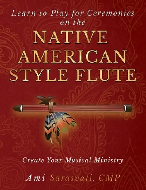 Learn to Play for Ceremonies on the Native American Style Flute: Create Your Musical Ministry by Ami Sarasvati
