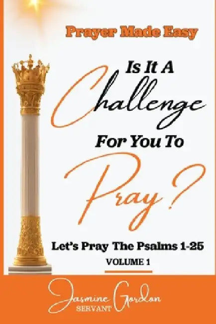 Prayer Made Easy: Is It Challenging For You To Pray by Jasmine Gordon