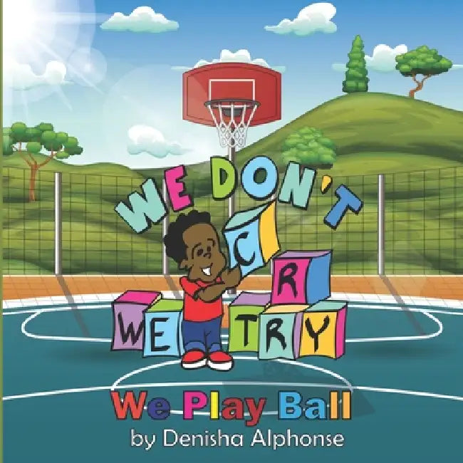 We Don't Cry, We Try: We Play Ball by Denisha Alphonse