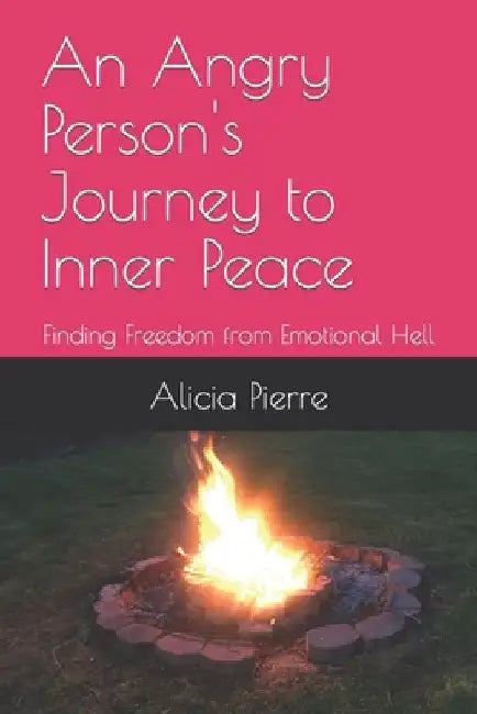 An Angry Person's Journey to Inner Peace: Finding Freedom from Emotional Hell by Alicia Pierre