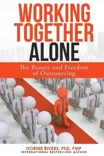 Working Together Alone: The Freedom and Beauty of Outsourcing by Dorine Rivers