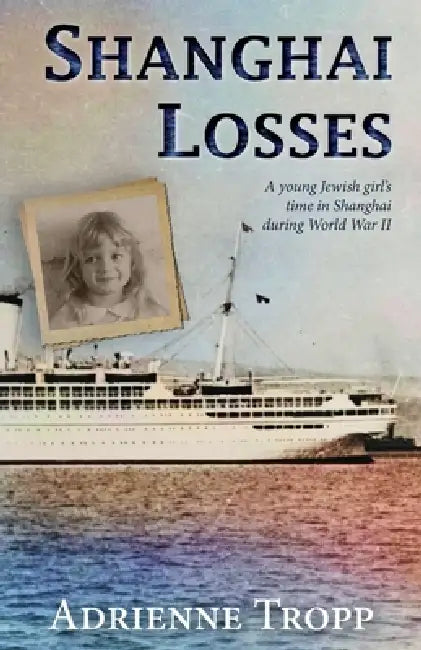 Shanghai Losses: A young Jewish girl's time in Shanghai during World War II by Adrienne Tropp