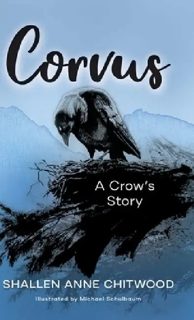 Corvus: A Crow's Story by Shallen Anne Chitwood, Michael Schulbaum