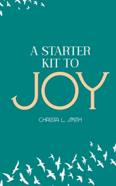 A Starter Kit to Joy by Christa L. Smith