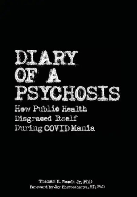 Diary of a Psychosis: How Public Health Disgraced Itself During COVID Mania by Jr. Woods Thomas E., Jay Bhattacharya MD