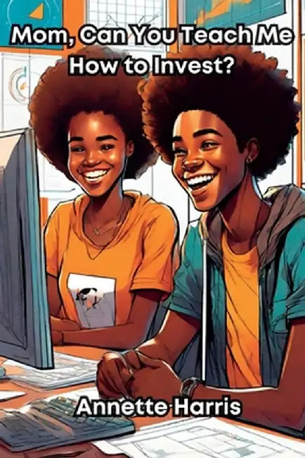 Mom, Can You Teach Me How to Invest?: A Beginner's Guide for Teens by Annette Harris