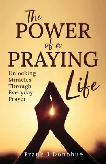 The Power of a Praying Life by Frank J. Donohue