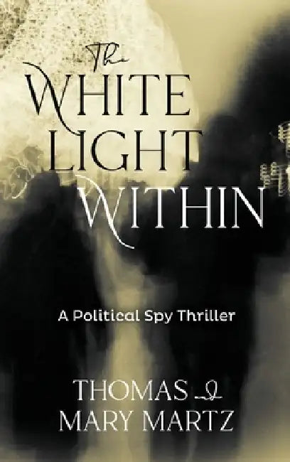 The White Light Within: A Political Spy Thriller by Thomas Martz