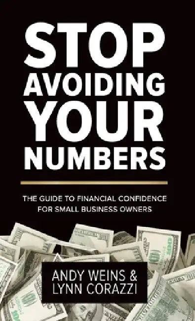 Stop Avoiding Your Numbers: The Guide to Financial Confidence for Small Business Owners by Andy Weins, Lynn Corazzi