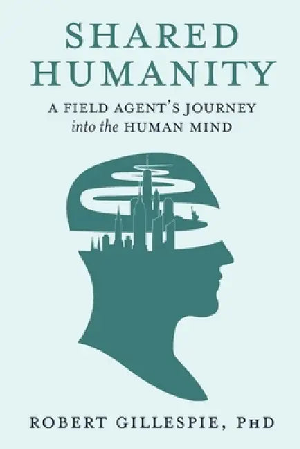 Shared Humanity: A Field Agent's Journey into the Human Mind by Robert Gillespie