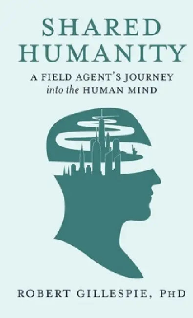 Shared Humanity: A Field Agent's Journey into the Human Mind by Robert Gillespie