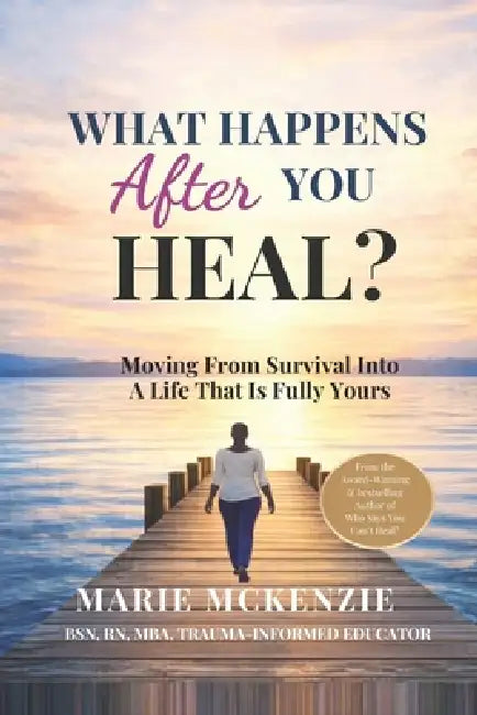 What Happens After You Heal?: Moving From Survival Into A Life That Is Fully Yours by Marie McKenzie