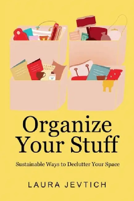 Organize Your Stuff: Sustainable Ways to Declutter Your Space by Laura Jevtich