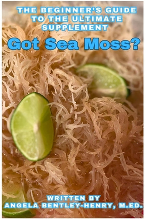 Got Sea Moss?: The Beginner's Guide To The Ultimate Supplement by Angela Bentley-Henry