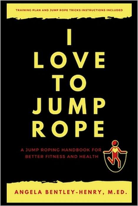 I Love To Jump Rope: A Jump Roping Handbook For Better Fitness and Health by Angela Bentley-Henry