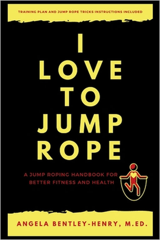 I Love To Jump Rope: A Jump Roping Handbook For Better Fitness and Health by Angela Bentley-Henry