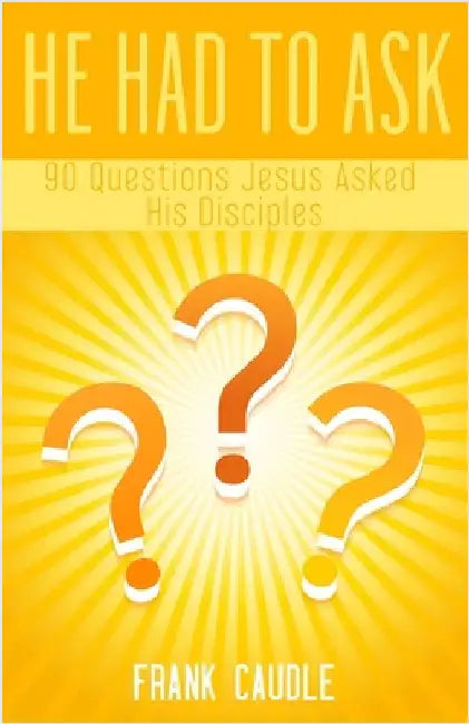 He Had To Ask: 90 Questions Jesus Asked His Disciples by Frank Caudle