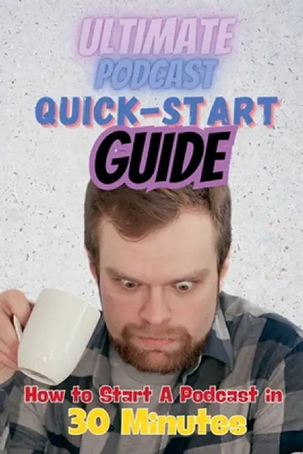 The Ultimate Podcast Quick-Start Guide: How to Start a Podcast in 30 Minutes by Josh Brandon