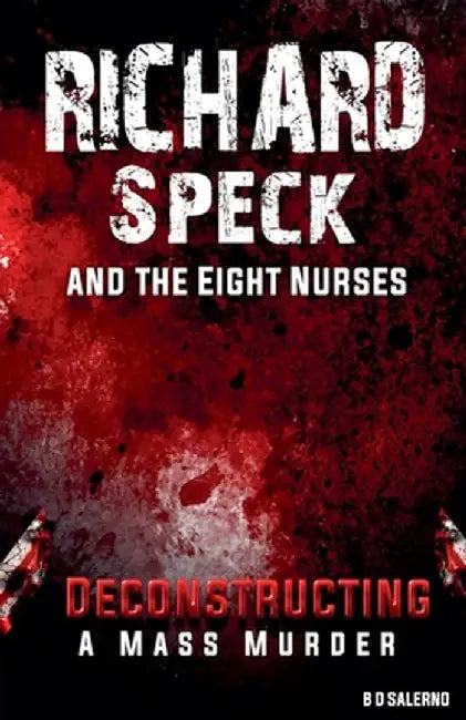 Richard Speck and the Eight Nurses: Deconstructing A Mass Murder by Salerno, B. D.