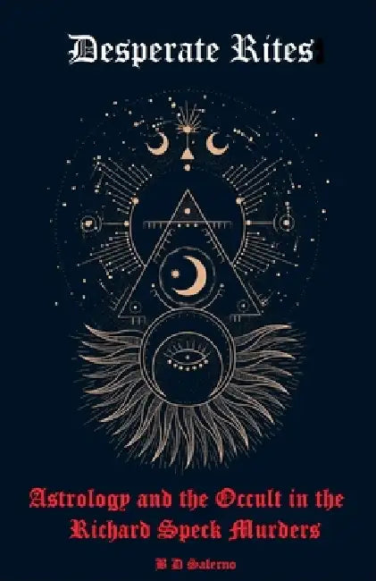Desperate Rites: Astrology and the Occult in the Richard Speck Murders by B. D. Salerno