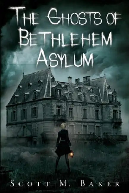 The Ghosts of Bethlehem Asylum by Scott M. Baker
