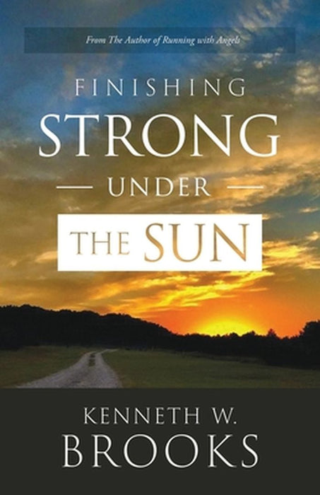 Finishing Strong Under the Sun by Kenneth W. Brooks