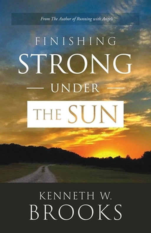 Finishing Strong Under the Sun by Kenneth W. Brooks