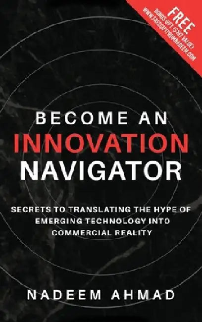 Become an Innovation Navigator: Secrets to Translating the Hype of Emerging Technology into Commercial Reality by Nadeem Ahmad