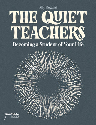 The Quiet Teachers: Becoming a Student of Your Life by Ally Bogard