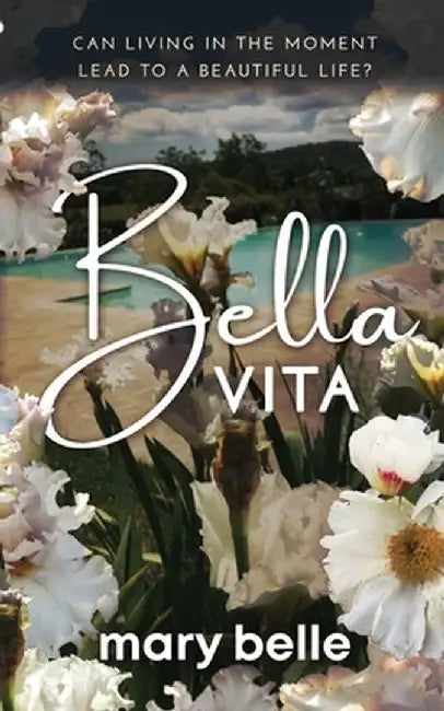 Bella Vita: Can Living in the Moment Lead to a Beautiful Life? by Mary Belle