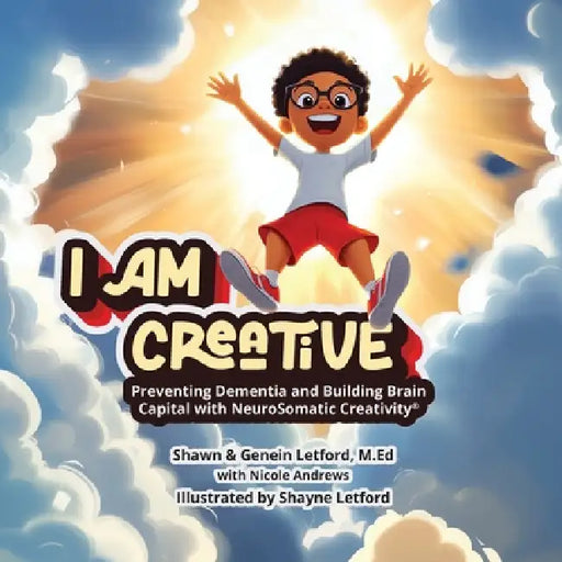 I Am Creative: I AM CREATIVE: Preventing Dementia and Building Brain Capital with NeuroSomatic Creativity(R) by Genein M. Letford, Shawn T. Letford, Shayne Letford