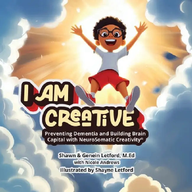 I Am Creative: I AM CREATIVE: Preventing Dementia and Building Brain Capital with NeuroSomatic Creativity(R) by Genein M. Letford, Shawn T. Letford, Shayne Letford