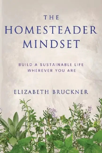 The Homesteader Mindset: Build A Sustainable Life Wherever You Are by Elizabeth Bruckner