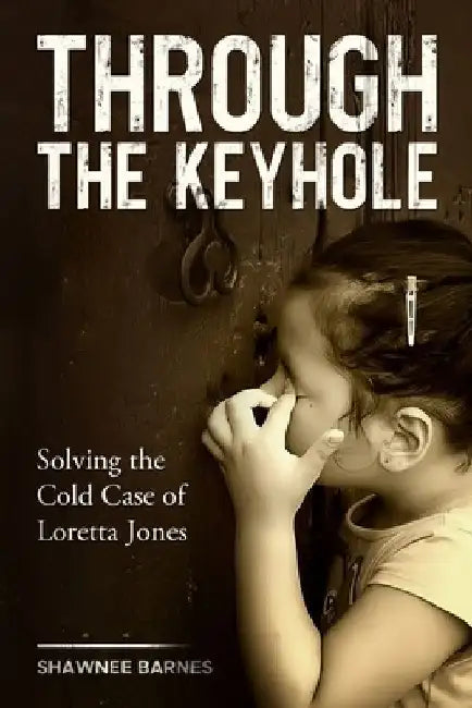 Through the Keyhole: Solving the Cold Case of Loretta Jones by Shawnee Barnes
