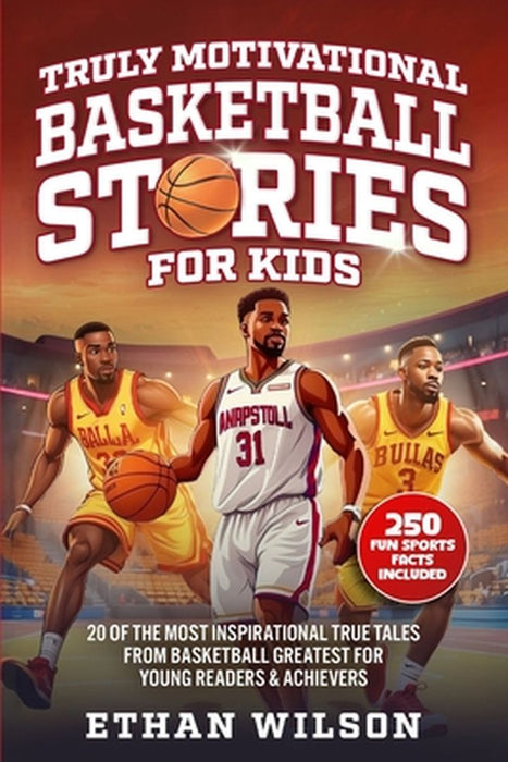 Truly Motivational Basketball Stories for Kids: 20 of the Most Inspirational True Tales from Basketball Greatest for Young Readers & Achievers by Ethan Wilson