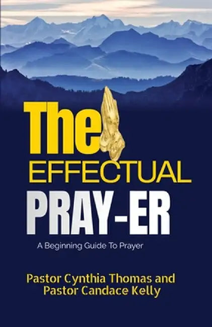The Effectual Prayer: A Beginning Guide to Prayer by Pastor Cynthia Thomas