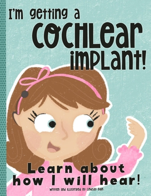 I'm Getting A Cochlear Implant!: Learn About How I Will Hear! by Lindsay Dain
